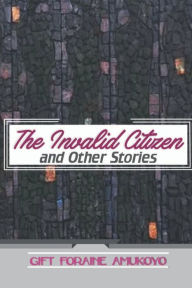 Title: The Invalid Citizen and Other Stories, Author: Gift Foraine Amukoyo