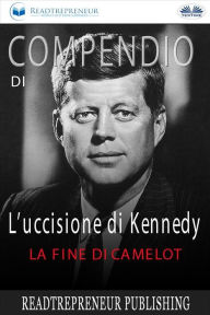Title: Compendio Di L'uccisione Di Kennedy: La Fine Di Camelot, Author: Readtrepreneur Publishing