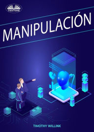 Title: Manipulación: Secretos Oscuros De Manipulación Emocional Encubierta, Persuasión, Author: Timothy Willink