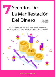 Title: 7 Secretos De La Manifestación Del Dinero: Una Guía Espiritual Para Atraer La Riqueza, La Prosperidad Y La Independenica Financiera., Author: Timothy Willink