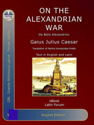 Title: On The Alexandrian War: De Bello Alexandrino, Author: Gaius Julius Caesar