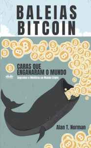 Title: Baleias Bitcoin: Caras Que Enganaram O Mundo (Segredos E Mentiras No Mundo Das Criptomoedas), Author: Alan T. Norman