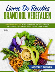 Title: Livres De Recettes Grand Bol Vegetalien: 70 Repas Végétalien, Petits Déjeuners, Salades, Quinoa, Smoothies Et Desserts, Author: Joseph P. Turner