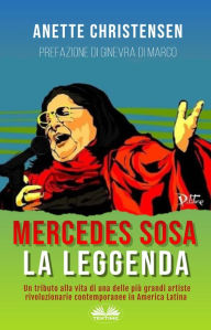 Title: Mercedes Sosa - La Leggenda: Un Tributo Alla Vita Di Una Delle Più Grandi Artiste Rivoluzionarie Contemporanee In America Latina, Author: Anette Christensen