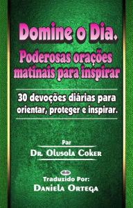 Title: Domine O Dia: Poderosas Orações Matinais Para Inspirar: 30 Devoções Diárias Para Orientar, Proteger E Inspirar., Author: Dr. Olusola Coker