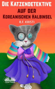 Title: Die Katzendetektive Auf Der Koreanischen Halbinsel: Tagebuch Einer Neugierigen Katze, Author: R.F. Kristi