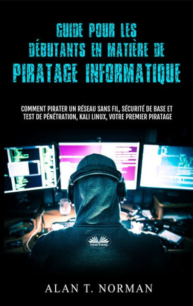 Guide Pour Les Débutants En Matière De Piratage Informatique: Comment Pirater Un Réseau Sans Fil, Sécurité De Base Et Test De Pénétration, Kali Linux