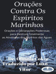 Title: Orações Contra Os Espíritos Marinhos: Orações E Declarações Poderosas Para Destruir Totalmente As Atividades Dos Espíritos Das Águas, Author: Dr. Olusola Coker