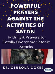 Title: Powerful Prayers Against The Activities Of Satan: Midnight Prayers To Totally Overcome Satanic Attacks, Author: Olusola Coker