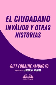 Title: El Ciudadano Inválido Y Otras Historias, Author: Gift Foraine Amukoyo