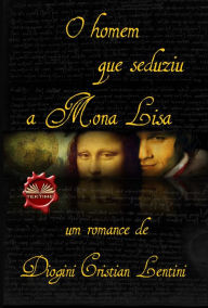 Title: O Homem Que Seduziu A Mona Lisa, Author: Diogini Cristian Lentini
