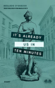 Title: It's Already Us In Ten Minutes: Diary, Author: Gerardo D'Orrico
