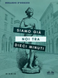 Title: Siamo Già Noi Tra Dieci Minuti: Diario, Author: Gerardo D'Orrico