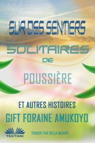 Title: Sur Des Sentiers Solitaires De Poussière Et Autres Histoires, Author: Gift Foraine Amukoyo