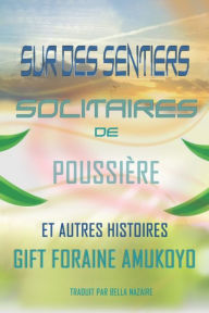 Title: Sur Des Sentiers Solitaires de Poussière et Autres histoires, Author: Gift Foraine Amukoyo