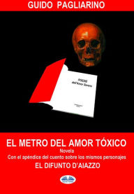 Title: El Metro Del Amor Tóxico: Con El Añadido De: El Difunto D'Aiazzo - Cuento, Author: Guido Pagliarino