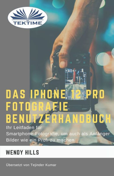 Das IPhone 12 Pro Fotografie Benutzerhandbuch: Ihr Leitfaden für Smartphone-Fotografie zum Fotografieren wie ein Profi auch als Anfänger
