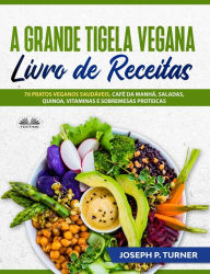 Title: A Grande Tigela Vegana - Livro De Receitas: 70 Pratos Veganos Saudáveis, Café Da Manhã, Saladas, Quinoa, Vitaminas E Sobremesas Proteicas., Author: Joseph P. Turner