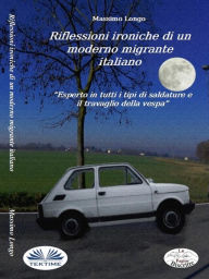 Title: Riflessioni Ironiche Di Un Moderno Migrante Italiano: Esperto In Tutti I Tipi Di Saldature E Il Travaglio Della Vespa, Author: Massimo Longo e Maria Grazia Gullo