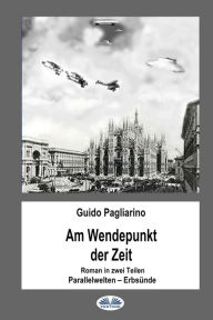 Title: Am Wendepunkt der Zeit: Roman in zwei Teilen: Paralleluniversen - Erbsünde, Author: Guido Pagliarino