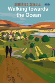 Title: Walking Towards The Ocean: Between Mystery And Reality, A Story That Comes From An On The Road And Mental Adventure, Author: Domenico Scialla