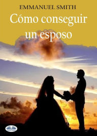 Title: Cómo Conseguir Un Esposo, Author: Emmanuel Smith