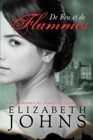 Title: De Feu et de Flammes: Une romance au temps de la régence, Author: Elizabeth Johns