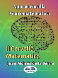 Title: Approccio Alla Neuromatematica: Il Cervello Matematico, Author: Juan Moisés De La Serna