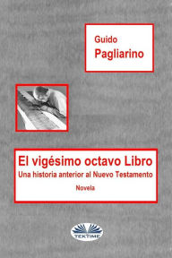 Title: El Vigésimo Octavo Libro: Una Historia Anterior Al Nuevo Testamento - Novela, Author: Guido Pagliarino