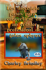 Title: Los Diecisiete Pasos Para Convertirse En Un Criador Profesional De Gatos Sphynx, Author: Charley Brindley