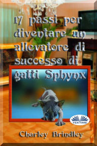 Title: 17 Passi Per Diventare Un Allevatore Di Successo Di Gatti Sphynx, Author: Charley Brindley