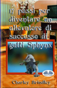 Title: 17 passi per diventare un allevatore di successo di gatti Sphynx, Author: Charley Brindley