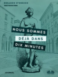 Title: Nous Sommes Déjà Dans Dix Minutes: Journal, Author: Gerardo D'Orrico