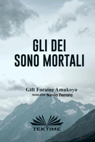 Title: Gli Dei Sono Mortali, Author: Gift Foraine Amukoyo