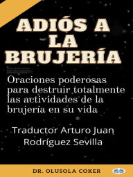 Title: Adiós A La Brujería: Oraciones Poderosas Para Destruir Totalmente Las Actividades De La Brujería En Su Vida, Author: Dr. Olusola Coker