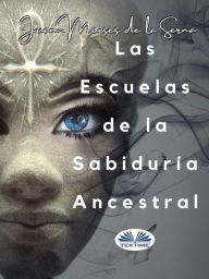 Title: Las Escuelas De La Sabiduría Ancestral, Author: Juan Moisés De La Serna