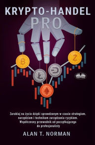 Title: Krypto-Handel Pro: Zarabiaj Na Zycie Dzieki Sprawdzonym Strategiom, Narzedziom I Technikom Zarzadzania Ryzykiem., Author: Alan T. Norman