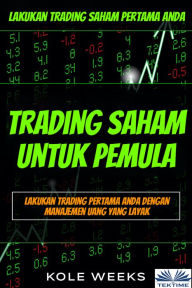 Title: Trading Saham Untuk Pemula: Lakukan Trading Saham Pertama Anda - Lakukan Trading Pertama Anda Dengan Manajemen Uang Yang Layak, Author: Kole Weeks