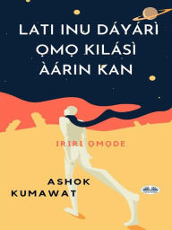 Title: Lati Inu Dáyárì ?m? Kilásì Àárin Kan: Iriri ?m?de, Author: Ashok Kumawat