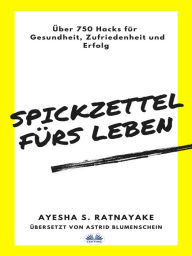 Title: Spickzettel Fürs Leben: Über 750 Hacks Für Gesundheit, Zufriedenheit Und Erfolg, Author: Ayesha S. Ratnayake