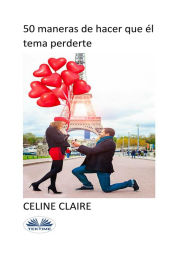 Title: 50 Maneras De Hacer Que Él Tema Perderte, Author: Celine Claire