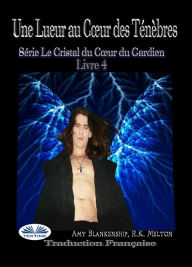 Title: Une Lueur Au Cour Des Ténèbres: Série Le Cristal Du Cour Du Gardien Livre 4, Author: Amy Blankenship