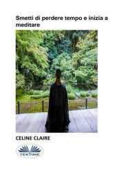 Title: Smetti Di Perdere Tempo E Inizia A Meditare, Author: Celine Claire