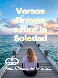 Title: Versos Breves Sobre La Soledad, Author: Juan Moisés De La Serna