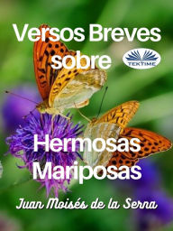 Title: Versos Breves Sobre Hermosas Mariposas, Author: Juan Moisés De La Serna