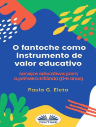 Title: O Fantoche Como Instrumento De Valor Educativo: Serviços Educativos Para A Primeira Infância (0-6 Anos), Author: Paula G. Eleta