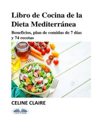 Title: Libro De Cocina De La Dieta Mediterránea: Beneficios, Plan De Comidas De 7 Días Y 74 Recetas, Author: Celine Claire