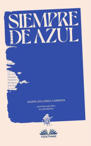 Title: Siempre De Azul: Cuentos Escritos En Pandemia, Author: María Dolores Cabrera