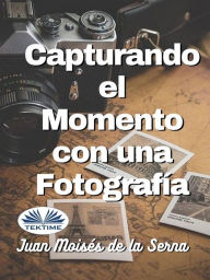 Title: Capturando El Momento Con Una Fotografia, Author: Juan Moisés De La Serna