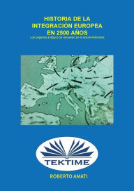 Title: Historia De La Integración Europea En 2500 Años: Los Orígenes Antiguos Se Renuevan En Las Actuales 